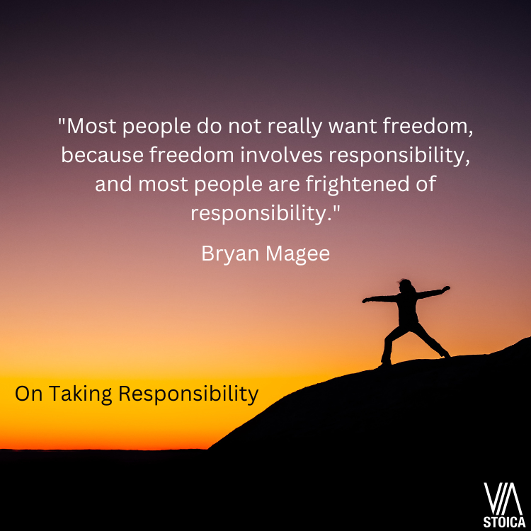 On Taking Responsibility, 

“Most people do not really want freedom, because freedom involves responsibility, and most people are frightened of responsibility.”

Bryan Magee, Popper. Psychology Press. p. 87.
