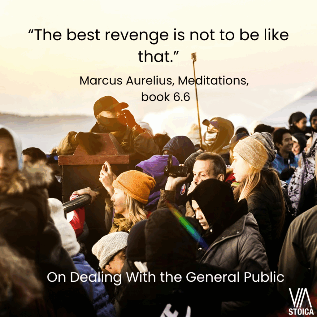"The best revenge is not to be like that." Marcus Aurelius. A post on dealing with the general public on Via Stoica.