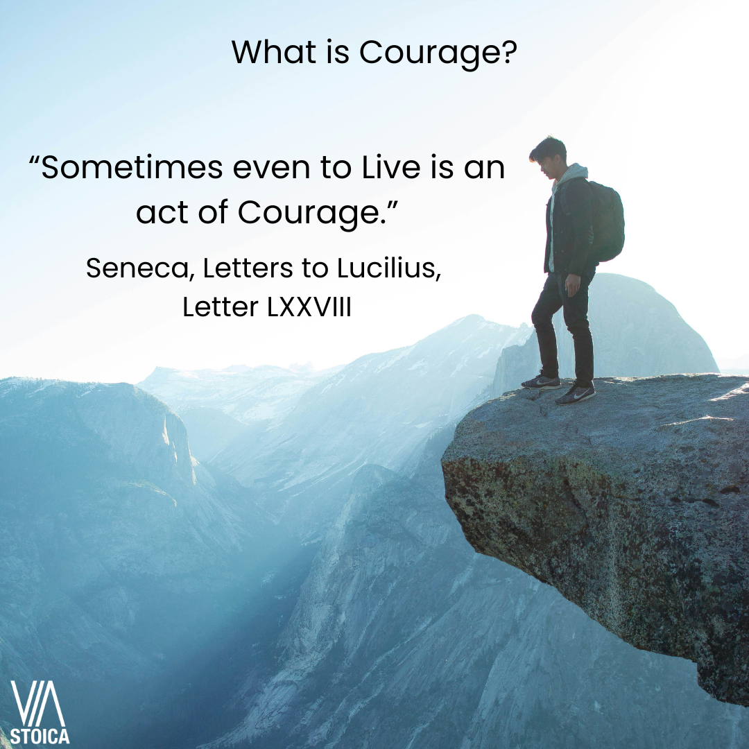 What is courage? “Sometimes even to Live is an act of Courage.” - Seneca, Letters to Lucilius, Letter LXXVIII