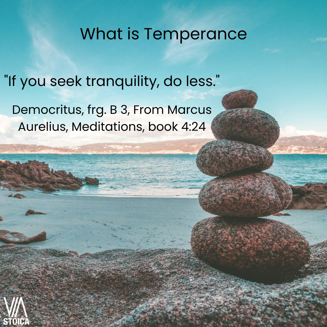 What is Temperance? "If you seek tranquility, do less." - Democritus, frg. B 3, From Marcus aurelius, Meditations, book 4:24