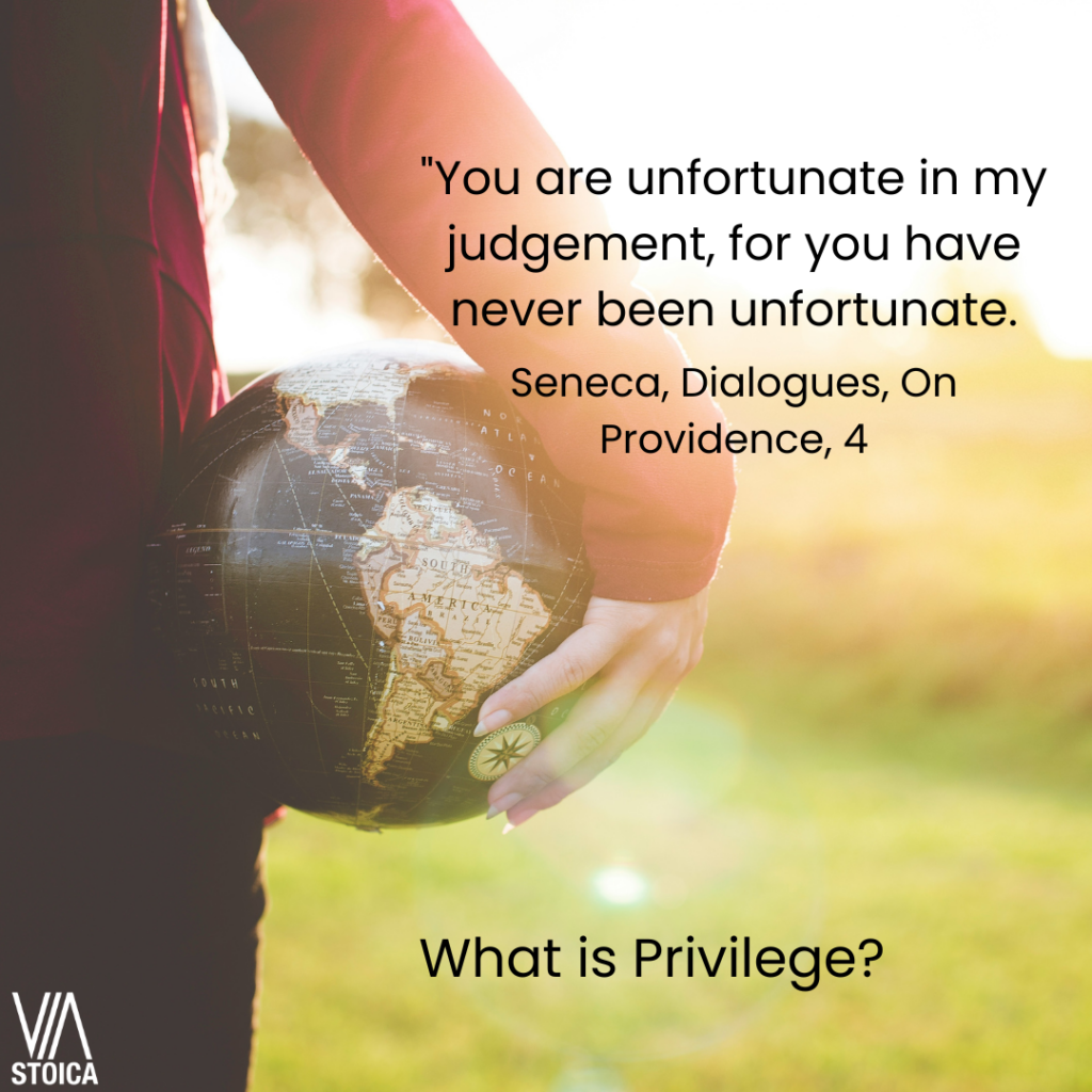 What is privilege? "You are unfortunate in my judgement, for you have never been unfortunate."- Seneca.