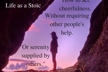 How to Enjoy Life as a Stoic. How to act: cheerfulness. Without requiring other people's help. Or Serenity supplied by others." Marcus Aurelius