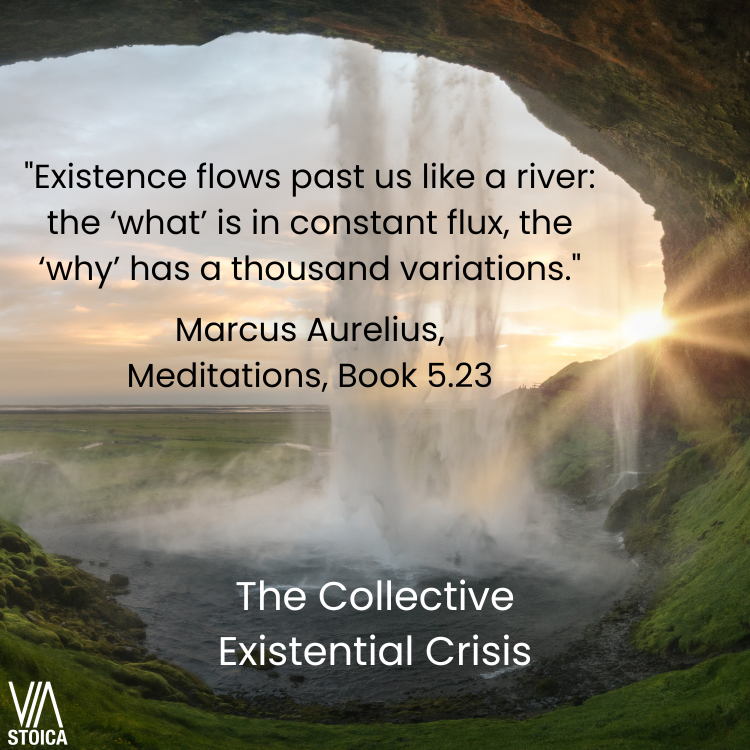 The Collective Existential Crisis: How to create a more Peaceful world. "Existence flow past us like a river: The 'what' is in constant flux, the 'why' has a thousand variations." Marcus Aurelius.