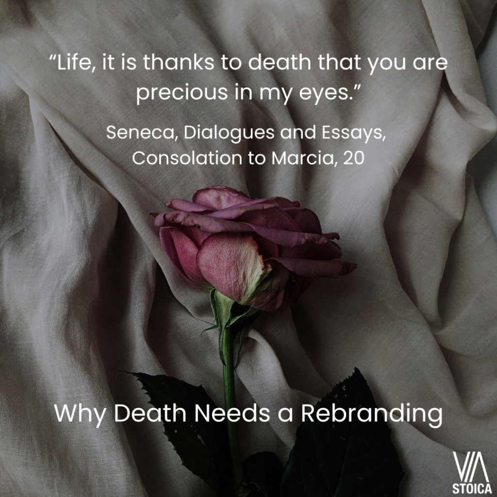 Why death needs a rebranding. “Life, it is thanks to death that you are precious in my eyes.” Seneca,  Dialogues and Essays, Consolation to Marcia, 20