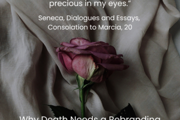 Why death needs a rebranding. “Life, it is thanks to death that you are precious in my eyes.” Seneca, Dialogues and Essays, Consolation to Marcia, 20