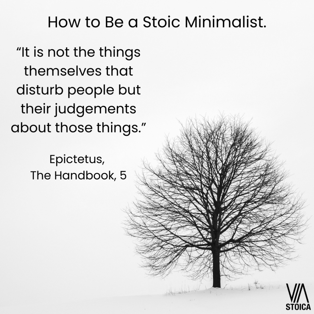 How to be a Stoic minimalist. "It's not the things themselves that disturb people but their judgements about those things." Epictetus