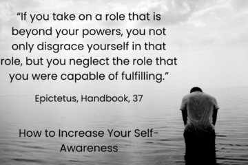 How to Increase your Self-Awareness? "If you take on a role that is beyond your powers, you not only disgrace yourself in that role, but you neglect the role that you were capable of fulfilling." Epictetus