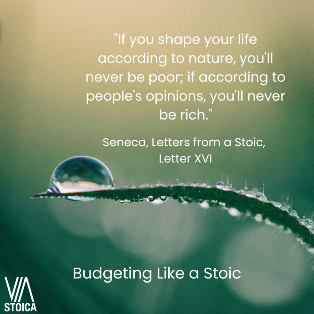 Budgeting Like a Stoic: How to save more money. "If you shape your life according to nature, you'll never be poor; if according to people's opinions, you'll never be rich."
 - Seneca, Letters from a Stoic, Letter XVI