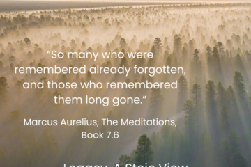 Legacy, A Stoic View “So many who were remembered already forgotten, and those who remembered them long gone.” Marcus Aurelius