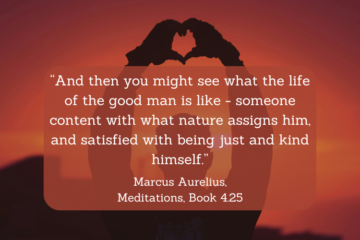 What is the Stoic man? “And then you might see what the life of the good man is like - someone content with what nature assigns him, and satisfied with being just and kind himself.” Marcus Aurelius, Meditations, Book 4.25
