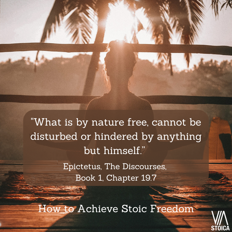 How to Achieve Stoic Freedom - "What is by nature free, cannot be disturbed or hindered by anything but himself.” Epictetus, The Discourses, Book 1, Chapter 19.7