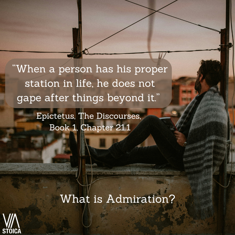 What is Admiration: A False Promise to Happiness “When a person has his proper station in life, he does not gape after things beyond it.” Epictetus, The Discourses, Book 1, Chapter 21.1