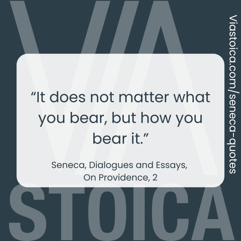 “It does not matter what you bear, but how you bear it.” - Seneca, Dialogues and Essays, On Providence, 2