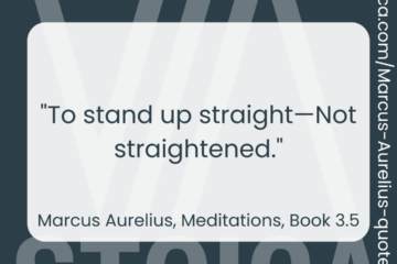 "To stand up straight—Not straightened." - Marcus Aurelius, Meditations, Book 3.5
