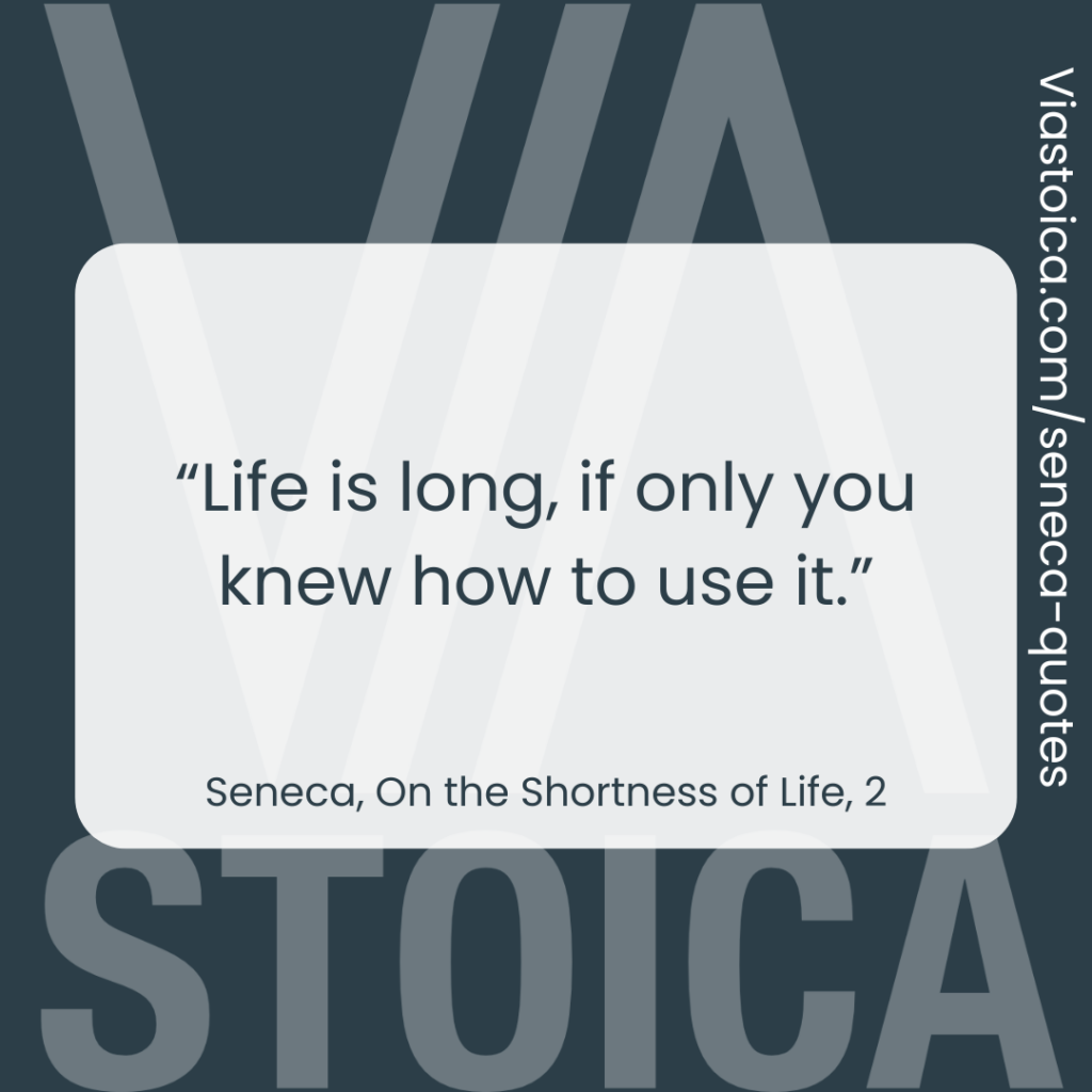 “Life is long, if only you knew how to use it.” - Seneca, On the Shortness of Life, 2