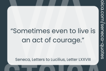 “Sometimes even to live is an act of courage.” - Seneca, Letters to Lucilius, Letter LXXVIII