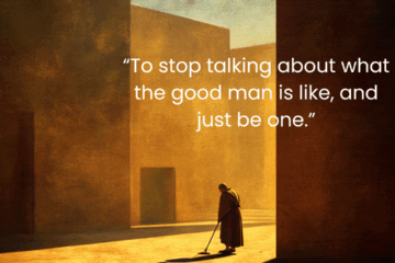 “To stop talking about what the good man is like, and just be one.” How to be good in Practice using Stoicism.