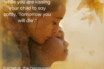“What harm is there while you are kissing your child to say softly, ‘Tomorrow you will die’.” Practice Gratitude on Via Stoica.