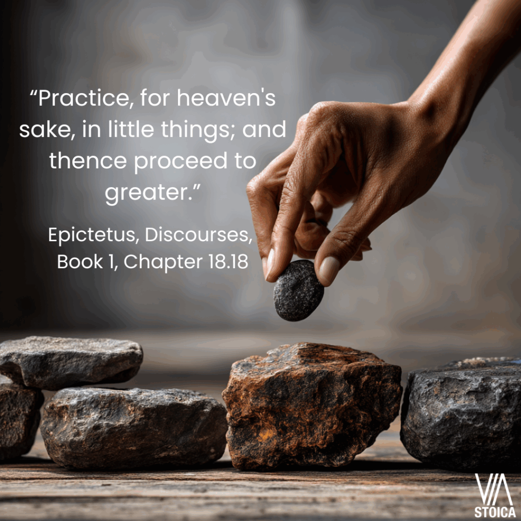 “Practice, for heaven's sake, in little things; and thence proceed to greater.” 10 Epictetus quotes on Temperance on Via Stoica.