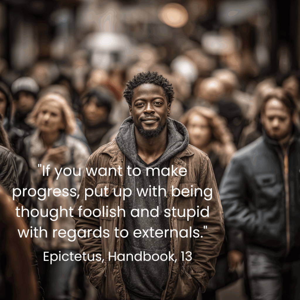 "If you want to make progress, put up with being thought foolish and stupid with regards to externals." 10 epictetus quotes on Stoic courage on Via Stoica