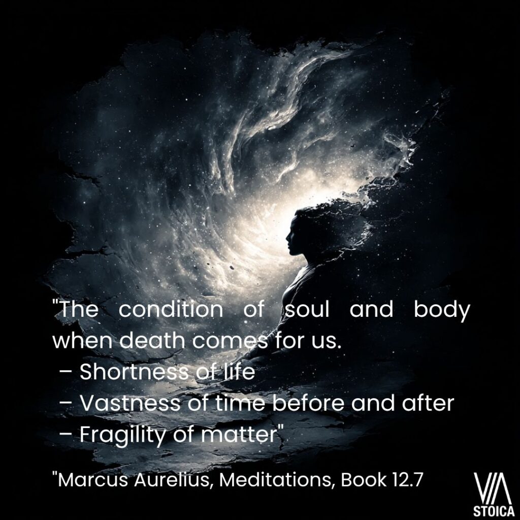 "The condition of soul and body when death comes for us.
 – Shortness of life
 – Vastness of time before and after
 – Fragility of matter" 20 Marcus Aurelius Quotes on Death on Via Stoica.