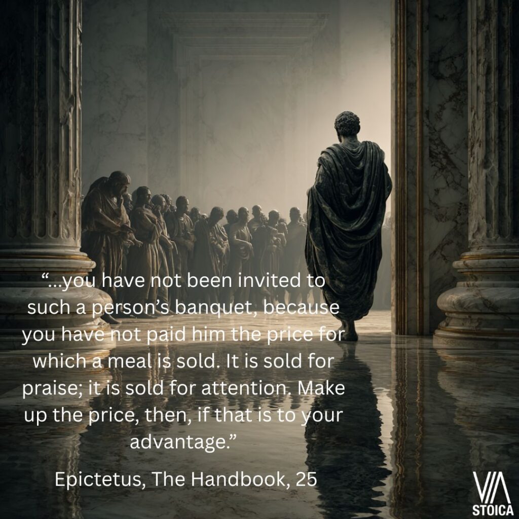 you-have-not-been-invited-to-such-a-persons-banquet-because-you-have-not-paid-him-the-price-for-which-a-meal-is-sold.-It-is-sold-for-praise-it-is-sold-for-attention.-Make-up-the-price-then." Stoic view on Praise on Via Stoica.